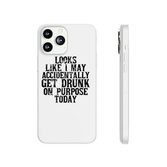 Looks Like I May Accidentally Get Drunk On Purpose Drinking Phonecase iPhone - Seseable