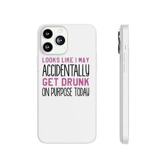 Looks Like I May Accidentally Get Drunk On Purpose Today White Version Phonecase iPhone - Seseable