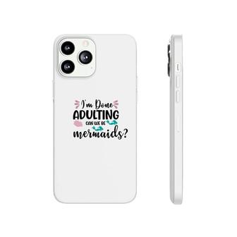 Mermaid Funny I Am Done Adulting Can We Be Mermaids Phonecase iPhone - Seseable
