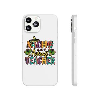 Nacho Average Teacher Cinco De Mayo Mexican Fiesta Funny Phonecase iPhone - Seseable