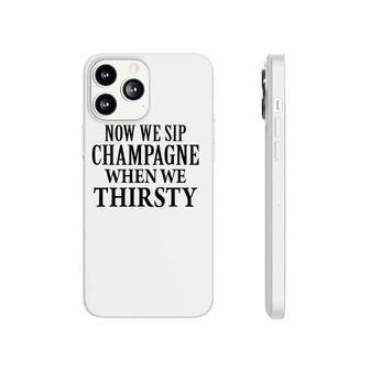 Now We Sip Champagne When We Thirsty Black Phonecase iPhone | Mazezy AU