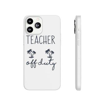 Teacher Off Duty Funny Last Day Of School Appreciation Phonecase iPhone - Seseable