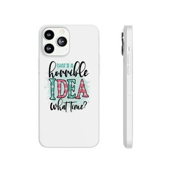 Thats A Horrible Idea What Time Sarcastic Funny Quote Phonecase iPhone - Seseable
