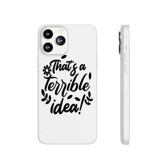 Thats A Terrible Idea Sarcastic Funny Quote Phonecase iPhone - Seseable