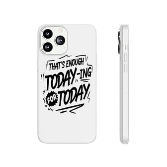 Thats Enough Today-Ing For Today Black Color Sarcastic Funny Quote Phonecase iPhone - Seseable