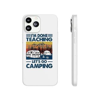 Womens Im Done Teaching Lets Go Camping Funny Teacher Gifts Phonecase iPhone - Seseable