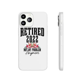Womens Retired 2022 Not My Problem Anymore Vintage Retirement Phonecase iPhone | Mazezy