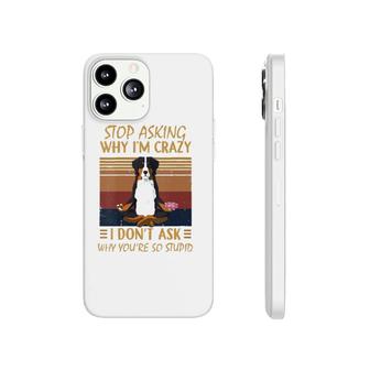 Womens Stop Asking Why Im Crazy -Youre So Stupid-Bernese Mountain V-Neck Phonecase iPhone | Mazezy