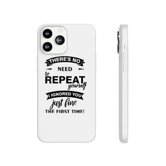 Womens Theres No Need To Repeat Yourself I Ignored You Just Humor V-Neck Phonecase iPhone
