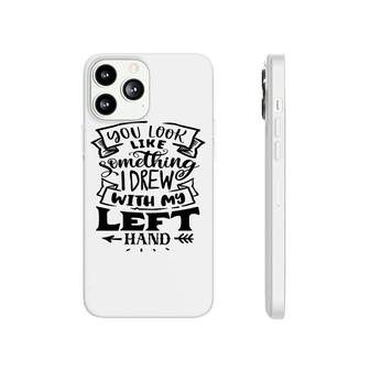 You Look Like Something I Drew With My Left Hand Black Color Sarcastic Funny Quote Phonecase iPhone - Seseable