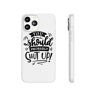 You Should Probably Shut Up Black Color Sarcastic Funny Quote Phonecase iPhone - Seseable