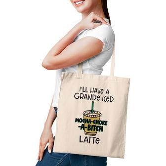 Coffee Lover Ill Have A Grande Iced Mocha Choke A Bitch Latte Tote Bag | Mazezy