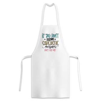 If You Dont Want A Sarcastic Answer Dont Ask Me Funny Quote Apron - Seseable