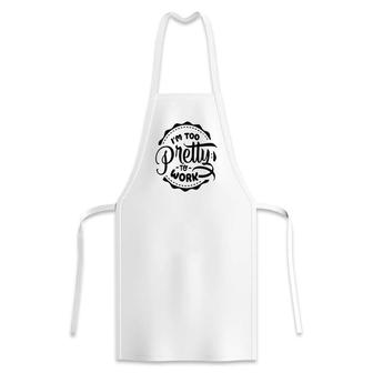 Im Too Pretty To Work Sarcastic Funny Quote Blackcolor Apron - Seseable