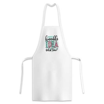 Thats A Horrible Idea What Time Sarcastic Funny Quote Apron - Seseable