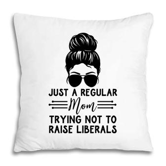 Just A Regular Mom Trying Not Raise Liberals Messy Bun Pillow