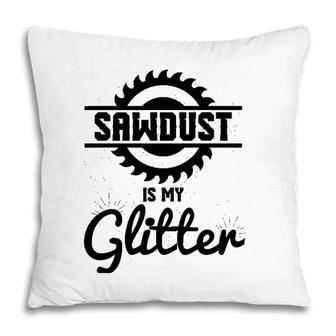 Cool Sawdust Is My Glitter Carpenters Gift Pillow | Mazezy