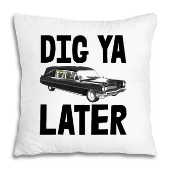 Dig Ya Later Tee S Funny Funeral Car Tee Hearse Vehicle Pillow | Mazezy