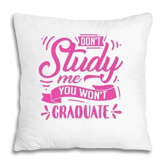 Dont Study Me You Wont Graduate Pillow | Mazezy