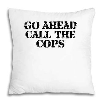 Go Ahead Call The Cops - Funny Sarcastic Pillow | Mazezy