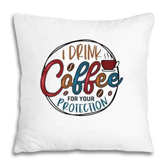 I Drink Coffee For Your Protection Coffee Classic Pillow | Mazezy