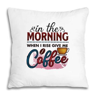In The Morning When I Rise Give Me Coffee Coffee Classic Pillow | Mazezy