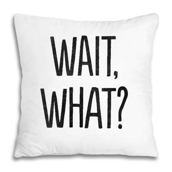 Wait What Funny Sarcastic Gift Pillow | Mazezy CA