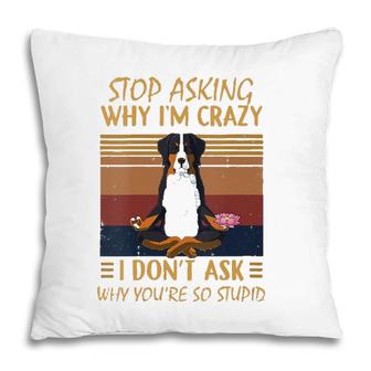 Womens Stop Asking Why Im Crazy -Youre So Stupid-Bernese Mountain V-Neck Pillow | Mazezy