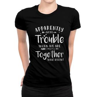 Apparently We Are Trouble When We Are Together Enjoyable Gift 2022 Women T-shirt