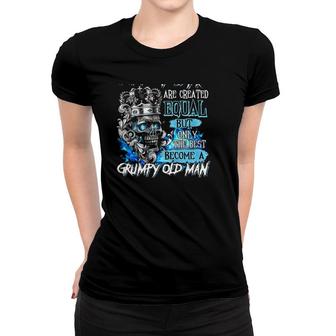 All Men Are Created Equal But Only The Best Become A Grumpy Old Man King Skull Women T-shirt - Seseable