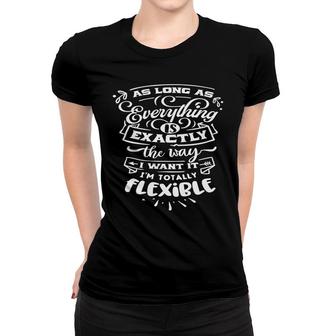 As Long As Everything Is Exactly The Way I Want It Im Totally Flexible Sarcastic Funny Quote White Color Women T-shirt - Seseable