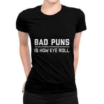 Bad Puns Is How Eye Roll | Funny Sarcastic Dad Joke Women T-shirt - Seseable