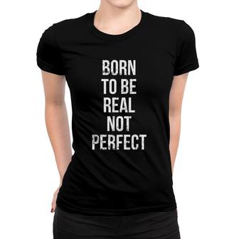 Born To Be Real Not Perfect Inspirational Quote Women T-shirt - Seseable