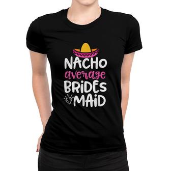 Bridesmaid Party Womens Nacho Average Bridesmaid Gift Women T-shirt - Seseable