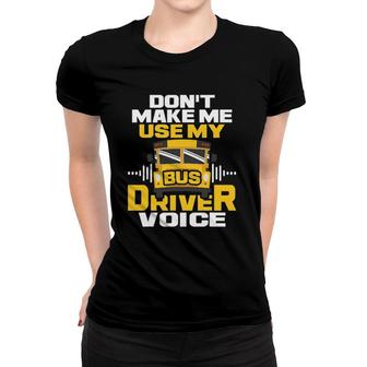Dont Make Me Use My Bus Driver Voice - School Bus Driver Women T-shirt - Seseable