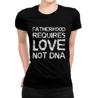 Fatherhood Requires Love Not Dna Fathers Day Gift Women T-shirt - Seseable
