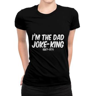 Fathers Day Dad Funny Gift - Im The Dad Joke King Get It Women T-shirt - Seseable