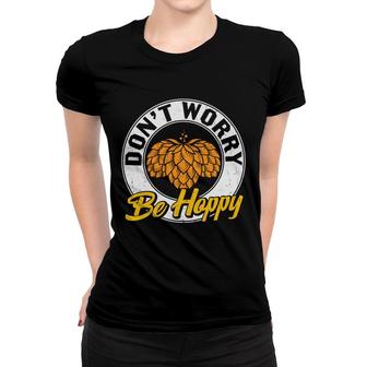 Funny Craft Beer Lover Dont Worry Be Happy Women T-shirt - Seseable