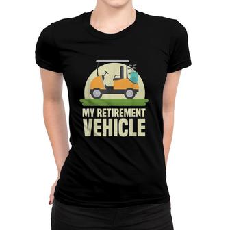 Funny Golf Lover My Retirement Vehicle Golf Cart Golfer Gift Women T-shirt | Seseable UK