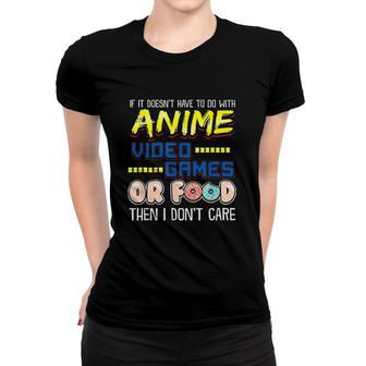 Funny If Its Not Anime Video Games Or Food I Dont Care Women T-shirt - Monsterry AU