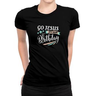 Go Jesus Its Your Birthday Religious Christmas Women T-shirt - Monsterry UK