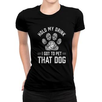 Hold My Drink I Got To Pet That Dog Animal Lover Women T-shirt - Seseable