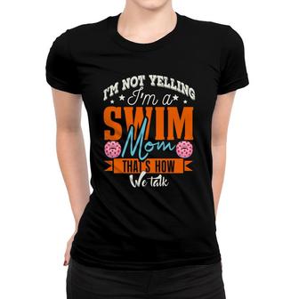 I Am Not Yelling Im A Swim Mom Thats How We Talk Women T-shirt - Seseable