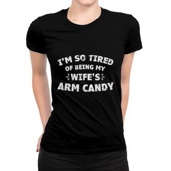 I Am So Tired Of Being My Wife Is Arm Candy Enjoyable Gift 2022 Women T-shirt - Thegiftio UK