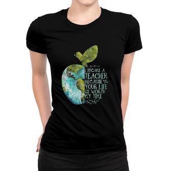 I Became A Teacher Because Your Life Is Worth My Time Apple Women T-shirt | Mazezy