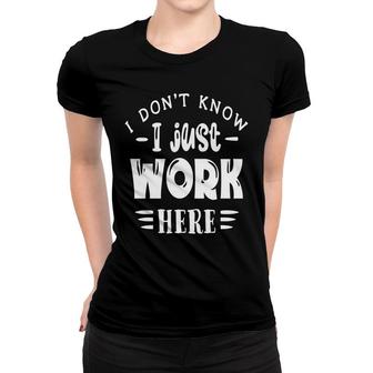 I Dont Know I Just Work Here Sarcastic Funny Quote White Color Women T-shirt - Seseable