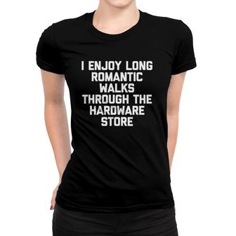 I Enjoy Long Romantic Walks Through The Hardware Store Funny Women T-shirt - Seseable