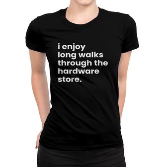 I Enjoy Long Romantic Walks Through The Hardware Store Women T-shirt - Seseable