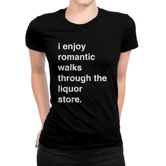 I Enjoy Romantic Walks Through The Liquor Store Funny Women T-shirt - Seseable