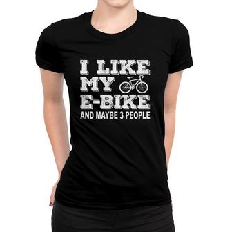 I Like My E Bike And Maybe 3 People Electric Bicycle Lover Women T-shirt - Seseable
